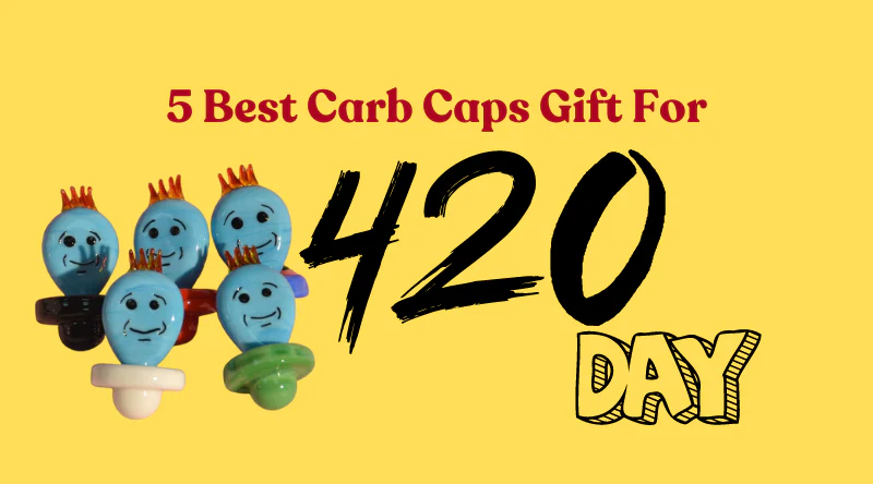 5 BEST CARB CAPS GIFT FOR 420 DAYS